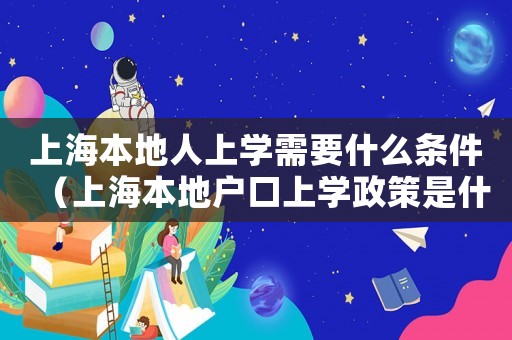 上海本地人上學需要什么條件（上海本地戶口上學政策是什么意思）