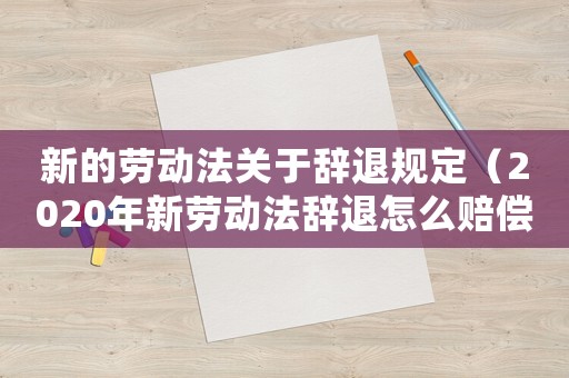 新的勞動法關于辭退規定（2020年新勞動法辭退怎么賠償文庫）