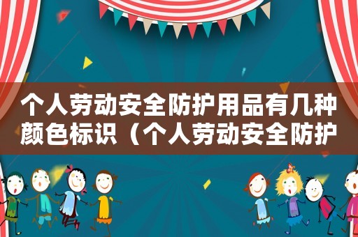 個人勞動安全防護用品有幾種顏色標識（個人勞動安全防護用品有幾種顏色）