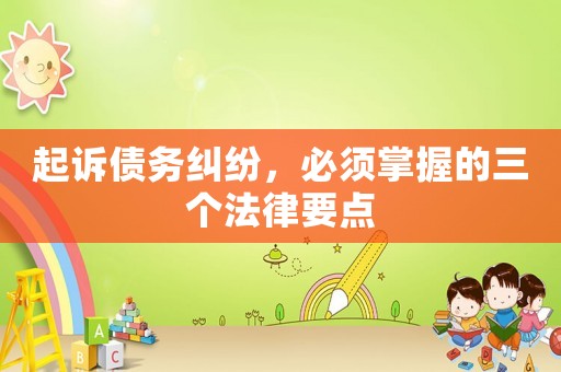 起訴債務(wù)糾紛，必須掌握的三個法律要點