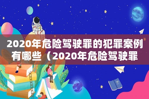 2020年危險駕駛罪的犯罪案例有哪些（2020年危險駕駛罪的犯罪案例）