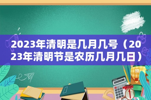 2023年清明是幾月幾號（2023年清明節是農歷幾月幾日）