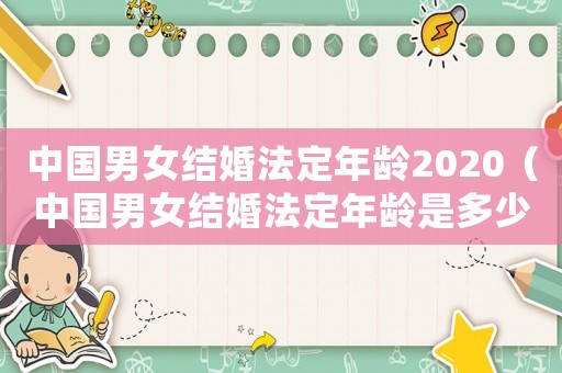 中國男女結婚法定年齡2020（中國男女結婚法定年齡是多少歲左右）
