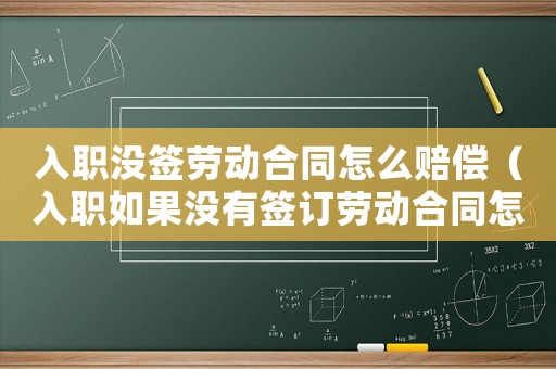 入職沒簽勞動合同怎么賠償（入職如果沒有簽訂勞動合同怎么辦）