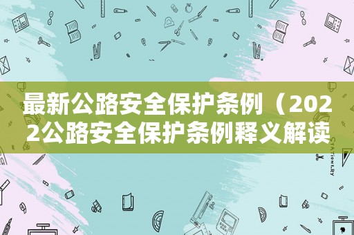 最新公路安全保護條例（2022公路安全保護條例釋義解讀）