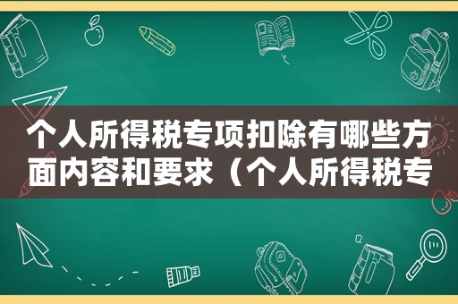 個人所得稅專項扣除有哪些方面內容和要求（個人所得稅專項扣除有哪些方面內容）