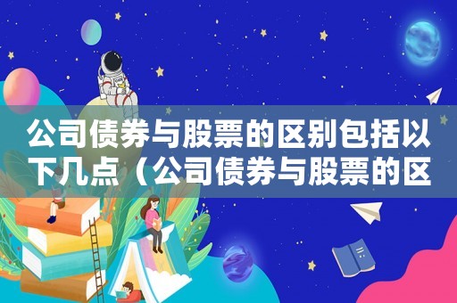 公司債券與股票的區別包括以下幾點（公司債券與股票的區別包括哪些方面）
