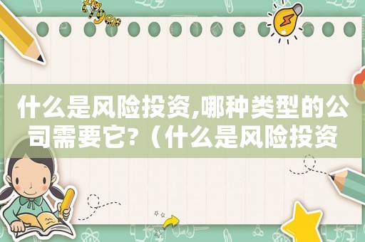 什么是風險投資,哪種類型的公司需要它?（什么是風險投資,什么是風險投資公司）