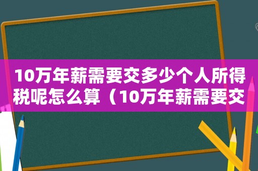 10萬年薪需要交多少個人所得稅呢怎么算（10萬年薪需要交多少個人所得稅呢）