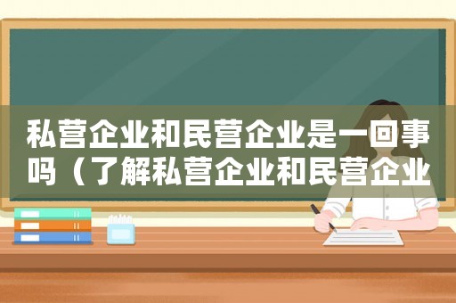私營企業和民營企業是一回事嗎（了解私營企業和民營企業的區別是什么）