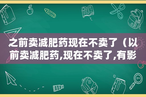 之前賣減肥藥現在不賣了（以前賣減肥藥,現在不賣了,有影響嗎）