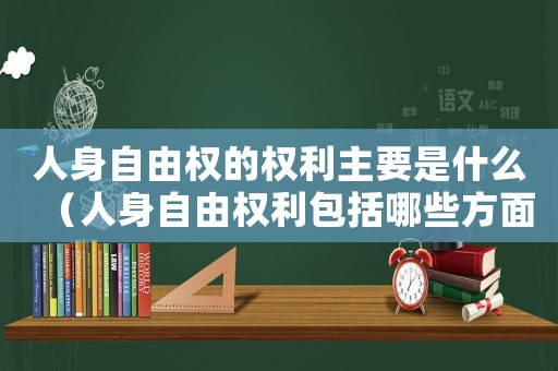 人身自由權的權利主要是什么（人身自由權利包括哪些方面的權利）
