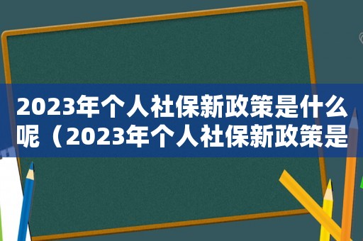 2023年個人社保新政策是什么呢（2023年個人社保新政策是什么）