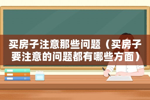 買房子注意那些問題（買房子要注意的問題都有哪些方面）