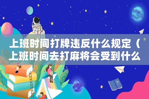 上班時間打牌違反什么規定（上班時間去打麻將會受到什么處罰）