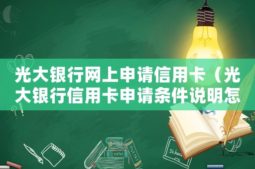 光大銀行網(wǎng)上申請(qǐng)信用卡（光大銀行信用卡申請(qǐng)條件說明怎么寫）