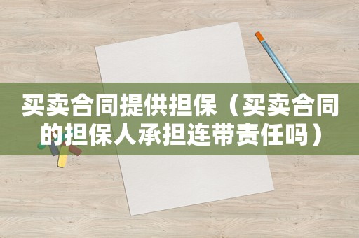 買賣合同提供擔(dān)保（買賣合同的擔(dān)保人承擔(dān)連帶責(zé)任嗎）