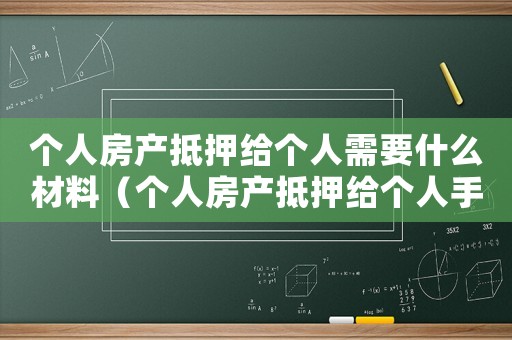 個(gè)人房產(chǎn)抵押給個(gè)人需要什么材料（個(gè)人房產(chǎn)抵押給個(gè)人手續(xù)如何操作）