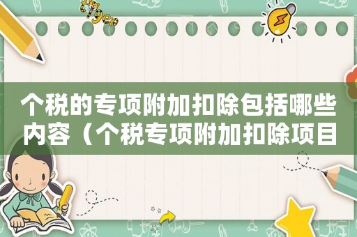 個稅的專項附加扣除包括哪些內容（個稅專項附加扣除項目有哪些內容）