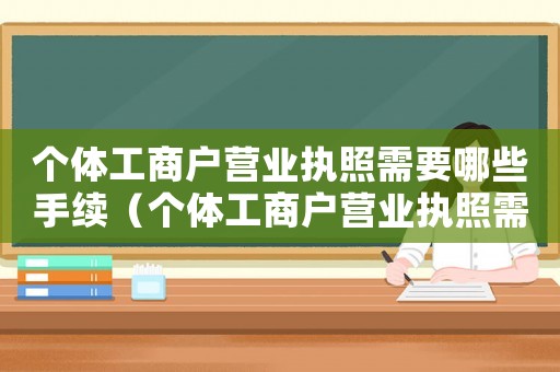 個(gè)體工商戶營業(yè)執(zhí)照需要哪些手續(xù)（個(gè)體工商戶營業(yè)執(zhí)照需要什么條件）
