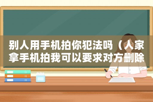別人用手機拍你犯法嗎（人家拿手機拍我可以要求對方刪除嗎）