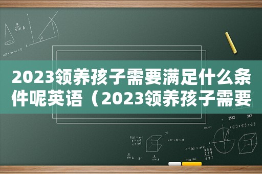 2023領養孩子需要滿足什么條件呢英語（2023領養孩子需要滿足什么條件呢）