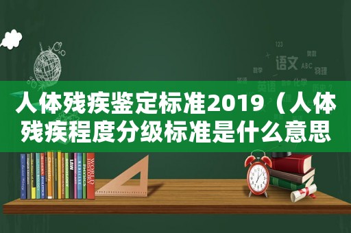 人體殘疾鑒定標準2019（人體殘疾程度分級標準是什么意思）
