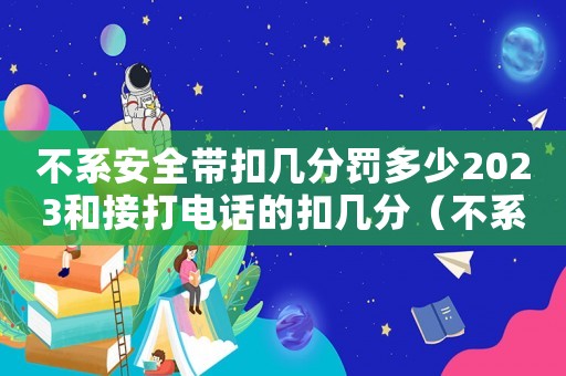 不系安全帶扣幾分罰多少2023和接打電話的扣幾分（不系安全帶扣幾分罰多少2023）