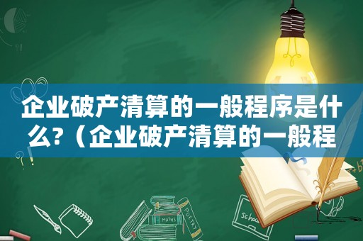 企業(yè)破產(chǎn)清算的一般程序是什么?（企業(yè)破產(chǎn)清算的一般程序是什么意思）