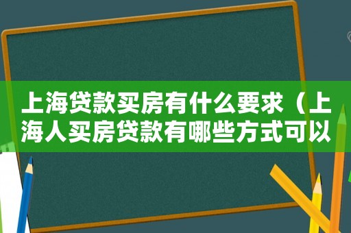 上海貸款買房有什么要求（上海人買房貸款有哪些方式可以貸）