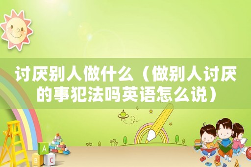 討厭別人做什么（做別人討厭的事犯法嗎英語怎么說）