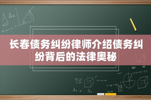 長(zhǎng)春債務(wù)糾紛律師介紹債務(wù)糾紛背后的法律奧秘