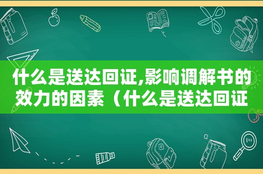 什么是送達回證,影響調解書的效力的因素（什么是送達回證,影響調解書的效力）