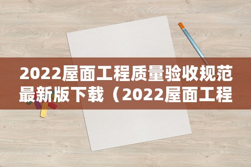 2022屋面工程質量驗收規范最新版下載（2022屋面工程質量驗收規范最新版）