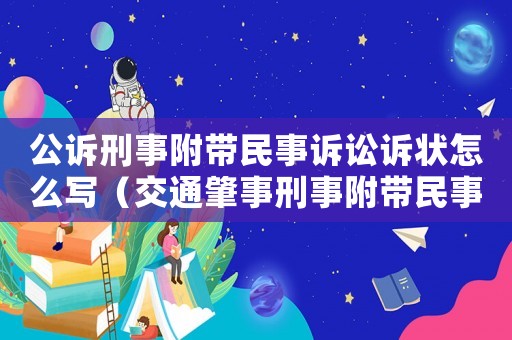 公訴刑事附帶民事訴訟訴狀怎么寫（交通肇事刑事附帶民事訴訟訴狀怎么寫）