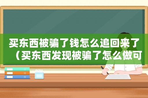 買東西被騙了錢怎么追回來了（買東西發(fā)現(xiàn)被騙了怎么做可以退錢）