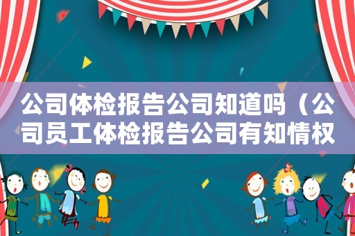 公司體檢報告公司知道嗎（公司員工體檢報告公司有知情權嗎）