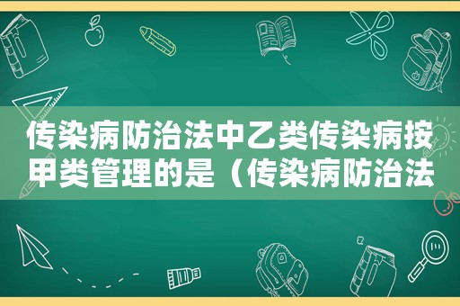 傳染病防治法中乙類傳染病按甲類管理的是（傳染病防治法中乙類傳染病按甲類管理）