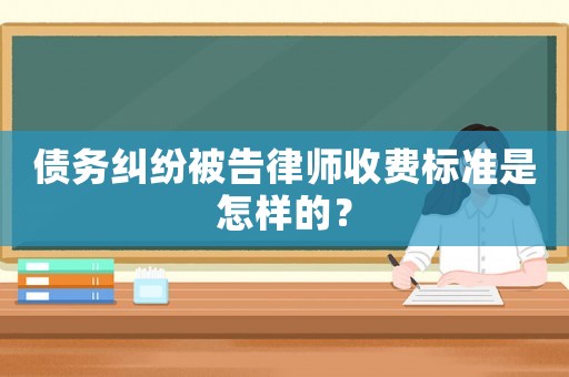 債務糾紛被告律師收費標準是怎樣的？