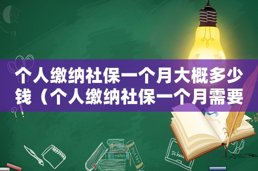 個人繳納社保一個月大概多少錢（個人繳納社保一個月需要交多少錢費用）