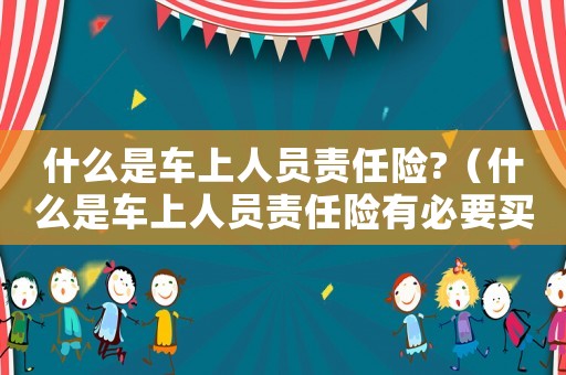 什么是車上人員責任險?（什么是車上人員責任險有必要買嗎）