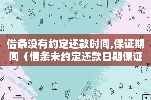 借條沒有約定還款時間,保證期間（借條未約定還款日期保證人的保證期間）