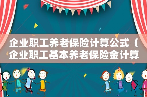 企業(yè)職工養(yǎng)老保險計算公式（企業(yè)職工基本養(yǎng)老保險金計算方式）