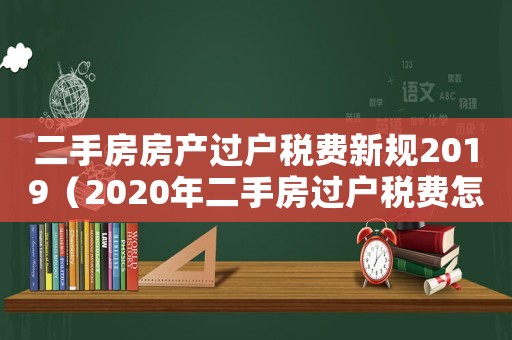 二手房房產過戶稅費新規2019（2020年二手房過戶稅費怎么算）