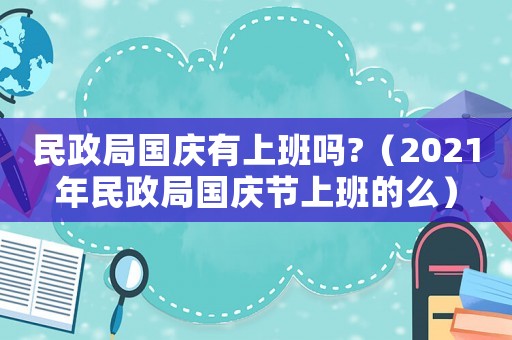 民政局國慶有上班嗎?（2021年民政局國慶節上班的么）