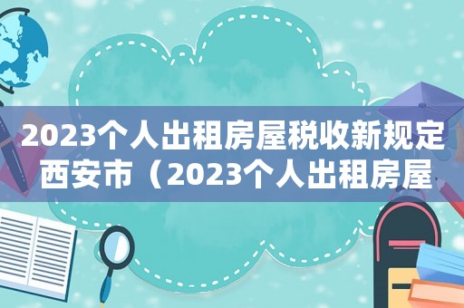 2023個人出租房屋稅收新規定 西安市（2023個人出租房屋稅收新規定）