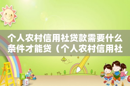 個人農村信用社貸款需要什么條件才能貸（個人農村信用社貸款需要什么條件）