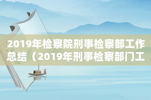2019年檢察院刑事檢察部工作總結（2019年刑事檢察部門工作總結）