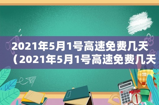 2021年5月1號高速免費幾天（2021年5月1號高速免費幾天?）