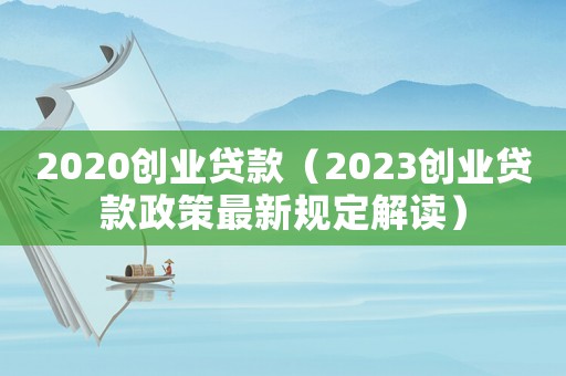 2020創業貸款（2023創業貸款政策最新規定解讀）